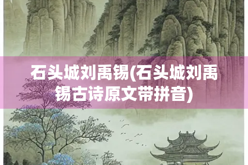 石头城刘禹锡(石头城刘禹锡古诗原文带拼音)