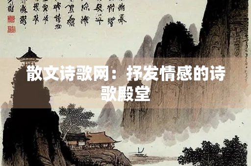 散文诗歌网：抒发情感的诗歌殿堂