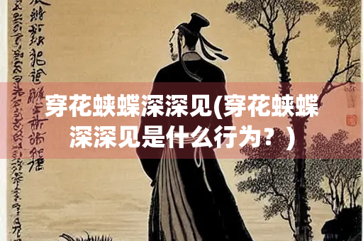 穿花蛱蝶深深见(穿花蛱蝶深深见是什么行为？)