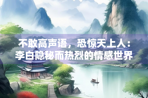 不敢高声语，恐惊天上人：李白隐秘而热烈的情感世界