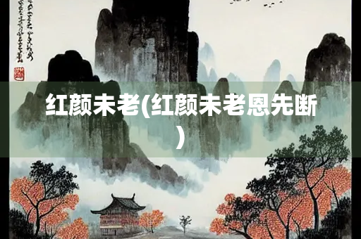 红颜未老(红颜未老恩先断)