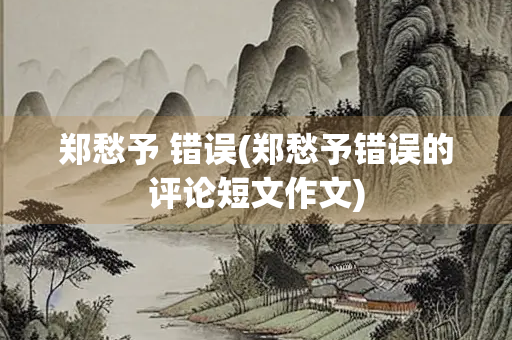 郑愁予 错误(郑愁予错误的评论短文作文)