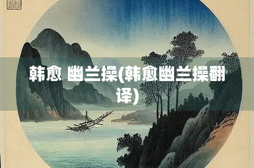 韩愈 幽兰操(韩愈幽兰操翻译)