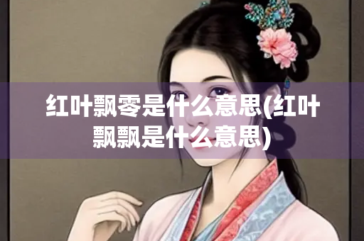 红叶飘零是什么意思(红叶飘飘是什么意思)