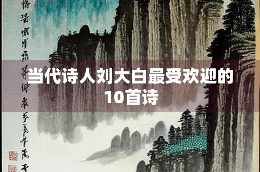 当代诗人刘大白最受欢迎的10首诗