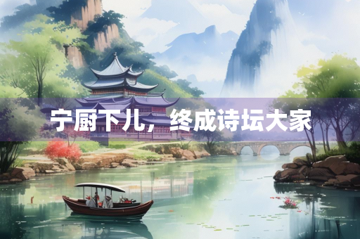 宁厨下儿，终成诗坛大家