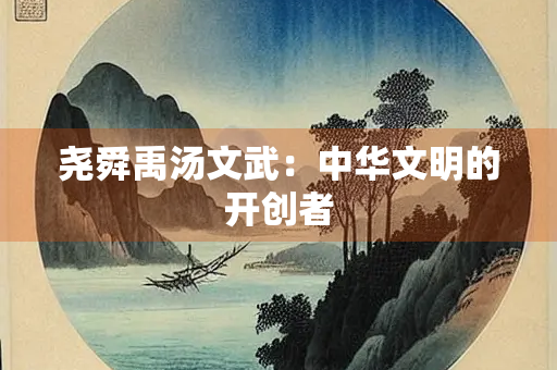 尧舜禹汤文武：中华文明的开创者