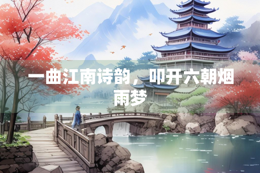 一曲江南诗韵，叩开六朝烟雨梦