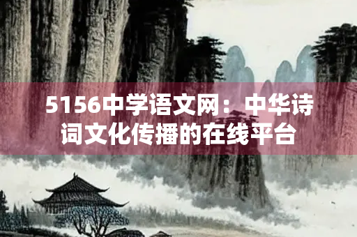 5156中学语文网:中华诗词文化传播的在线平台 5156中学语文网:中华诗词文化传播的在线平台