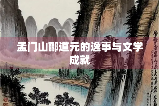孟门山郦道元的逸事与文学成就