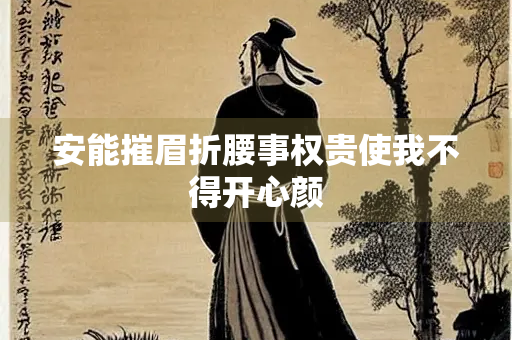 安能摧眉折腰事权贵使我不得开心颜