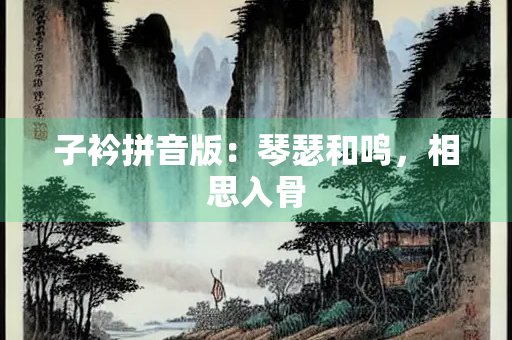 子衿拼音版：琴瑟和鸣，相思入骨