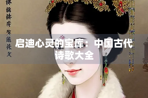 启迪心灵的宝库：中国古代诗歌大全