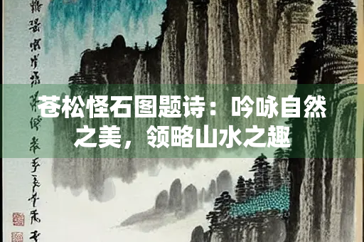 苍松怪石图题诗：吟咏自然之美，领略山水之趣