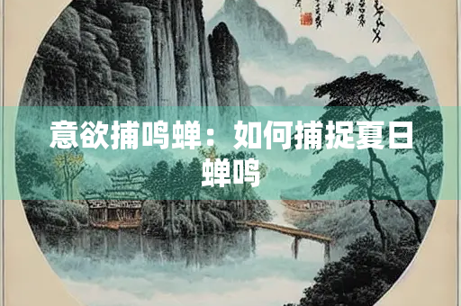 意欲捕鸣蝉：如何捕捉夏日蝉鸣
