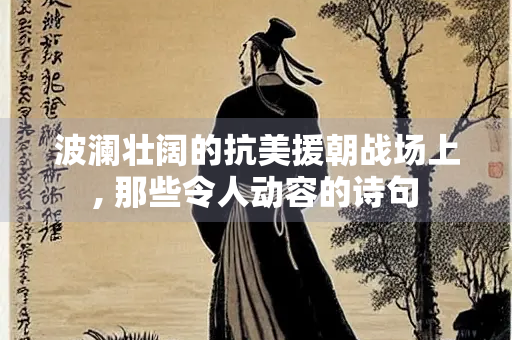 波澜壮阔的抗美援朝战场上, 那些令人动容的诗句