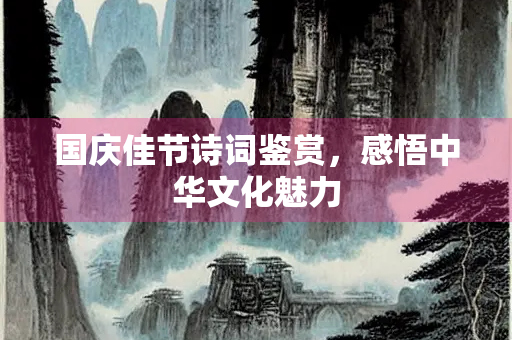国庆佳节诗词鉴赏，感悟中华文化魅力