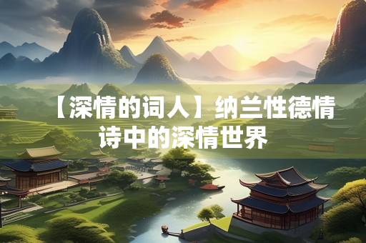 【深情的词人】纳兰性德情诗中的深情世界
