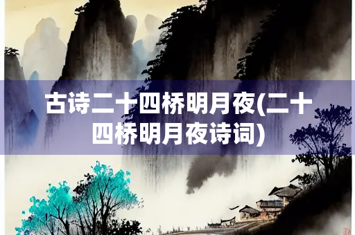 古诗二十四桥明月夜(二十四桥明月夜诗词)