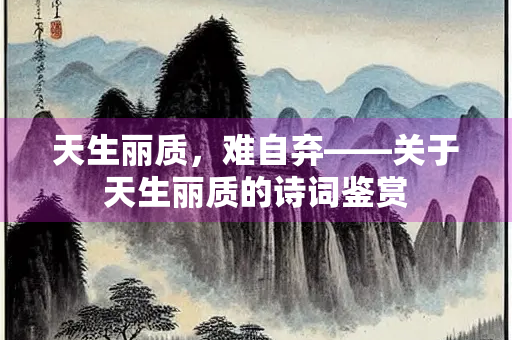 天生丽质，难自弃——关于天生丽质的诗词鉴赏