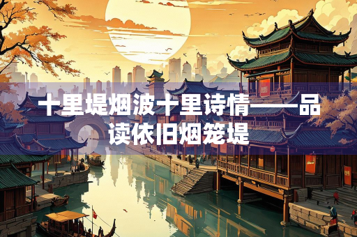 十里堤烟波十里诗情——品读依旧烟笼堤