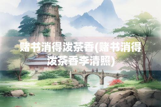 赌书消得泼茶香(赌书消得泼茶香李清照)