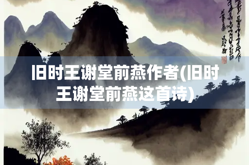 旧时王谢堂前燕作者(旧时王谢堂前燕这首诗)