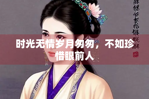 时光无情岁月匆匆，不如珍惜眼前人