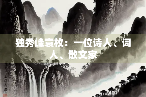 独秀峰袁枚：一位诗人、词人、散文家