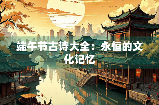 端午节古诗大全：永恒的文化记忆