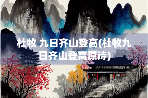 杜牧 九日齐山登高(杜牧九日齐山登高原诗)