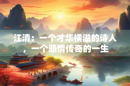 江清：一个才华横溢的诗人，一个悲情传奇的一生