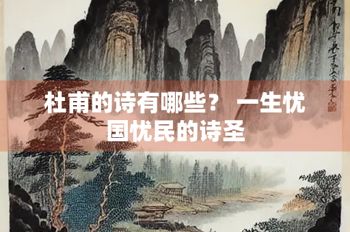 杜甫的诗有哪些？ 一生忧国忧民的诗圣
