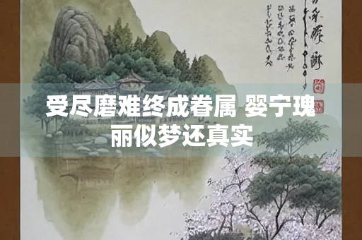 受尽磨难终成眷属 婴宁瑰丽似梦还真实