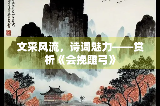 文采风流，诗词魅力——赏析《会挽雕弓》