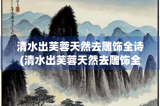 清水出芙蓉天然去雕饰全诗(清水出芙蓉天然去雕饰全诗原本形容什么)