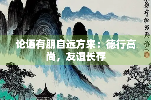 论语有朋自远方来：德行高尚，友谊长存
