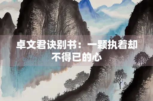卓文君诀别书：一颗执着却不得已的心