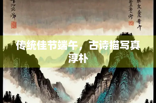传统佳节端午，古诗描写真淳朴