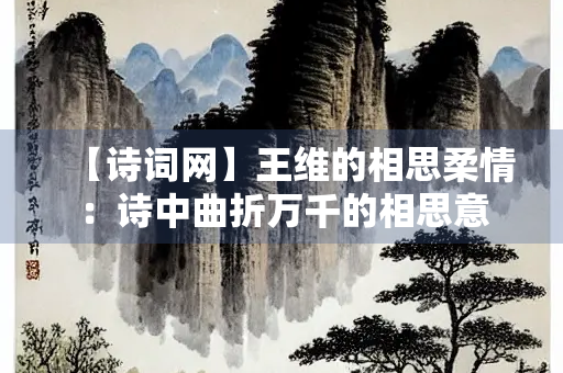 【诗词网】王维的相思柔情：诗中曲折万千的相思意