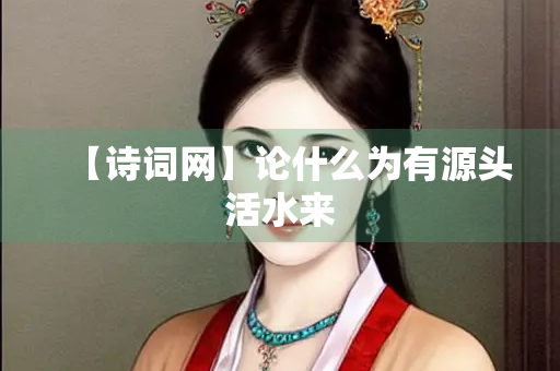 【诗词网】论什么为有源头活水来
