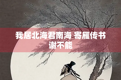 我居北海君南海 寄雁传书谢不能