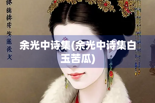 余光中诗集(余光中诗集白玉苦瓜)