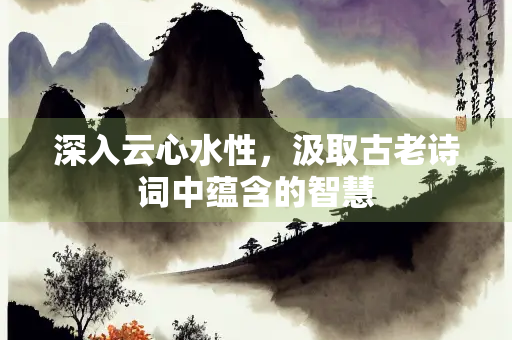 深入云心水性，汲取古老诗词中蕴含的智慧