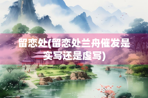 留恋处(留恋处兰舟催发是实写还是虚写)