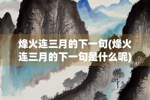 烽火连三月的下一句(烽火连三月的下一句是什么呢)