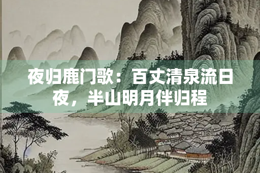 夜归鹿门歌：百丈清泉流日夜，半山明月伴归程