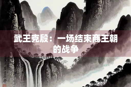 武王克殷：一场结束商王朝的战争