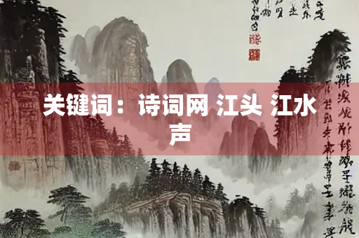 关键词：诗词网 江头 江水声