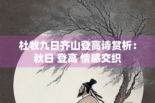 杜牧九日齐山登高诗赏析：秋日 登高 情感交织